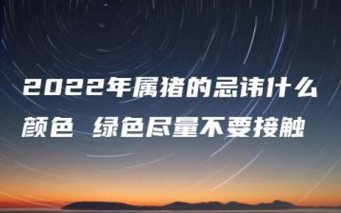 2022年属猪的忌讳什么颜色 绿色尽量不要接触