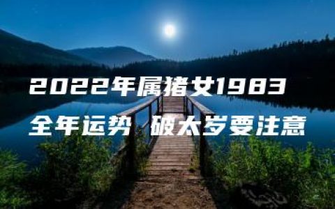 2022年属猪女1983全年运势 破太岁要注意