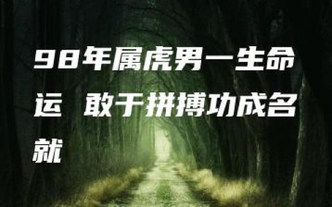 98年属虎男一生命运 敢于拼搏功成名就