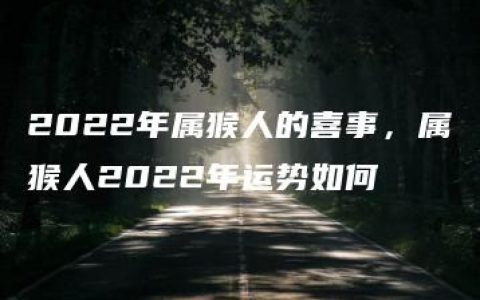 2022年属猴人的喜事，属猴人2022年运势如何