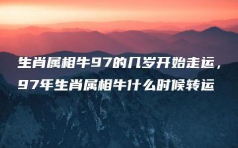 生肖属相牛97的几岁开始走运，97年生肖属相牛什么时候转运