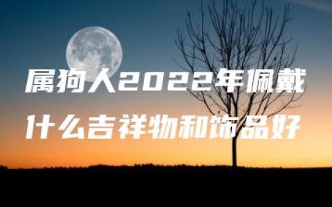 属狗人2022年佩戴什么吉祥物和饰品好