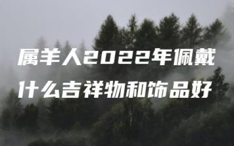 属羊人2022年佩戴什么吉祥物和饰品好