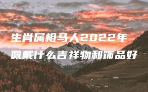 生肖属相马人2022年佩戴什么吉祥物和饰品好