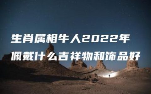 生肖属相牛人2022年佩戴什么吉祥物和饰品好