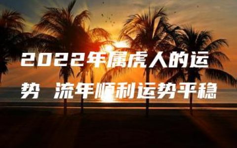 2022年属虎人的运势 流年顺利运势平稳