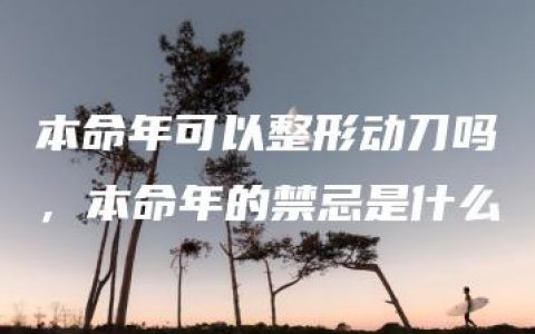 本命年可以整形动刀吗，本命年的禁忌是什么