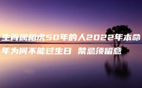 生肖属相虎50年的人2022年本命年为何不能过生日 禁忌须留意