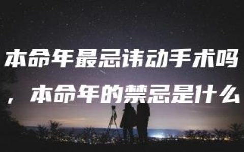 本命年最忌讳动手术吗，本命年的禁忌是什么