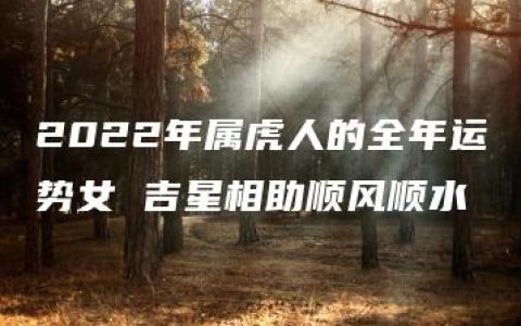 2022年属虎人的全年运势女 吉星相助顺风顺水