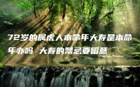 72岁的属虎人本命年大寿是本命年办吗 大寿的禁忌要留意