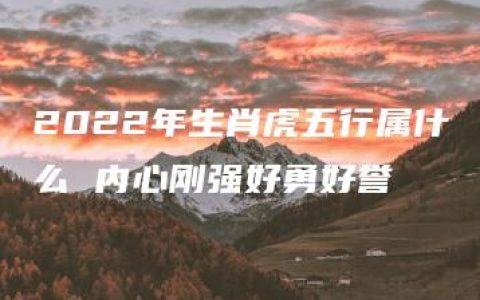 2022年生肖虎五行属什么 内心刚强好勇好誉