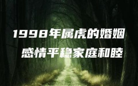 1998年属虎的婚姻 感情平稳家庭和睦