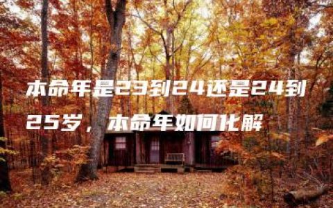 本命年是23到24还是24到25岁，本命年如何化解