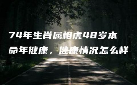 74年生肖属相虎48岁本命年健康，健康情况怎么样