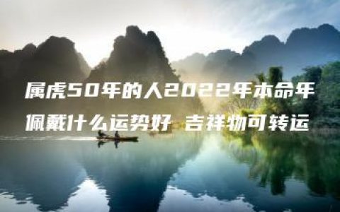 属虎50年的人2022年本命年佩戴什么运势好 吉祥物可转运