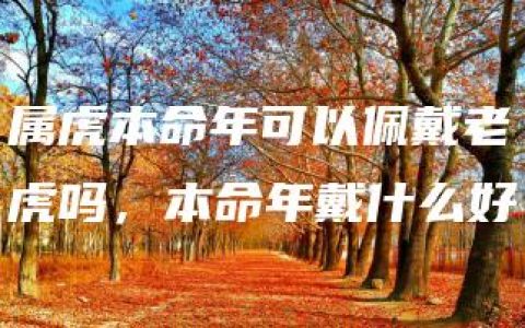 属虎本命年可以佩戴老虎吗，本命年戴什么好