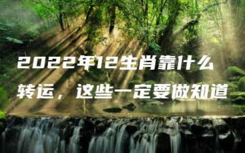 2022年12生肖靠什么转运，这些一定要做知道