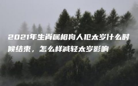 2021年生肖属相狗人犯太岁什么时候结束，怎么样减轻太岁影响