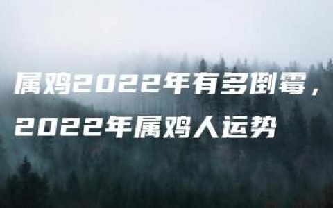 属鸡2022年有多倒霉，2022年属鸡人运势