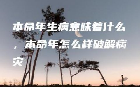 本命年生病意味着什么，本命年怎么样破解病灾