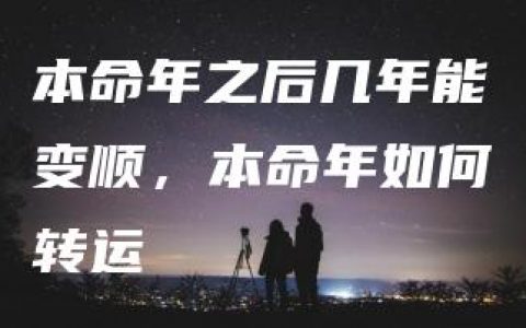 本命年之后几年能变顺，本命年如何转运