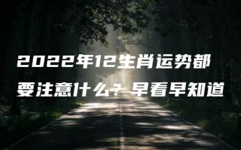 2022年12生肖运势都要注意什么？早看早知道