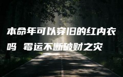 本命年可以穿旧的红内衣吗 霉运不断破财之灾