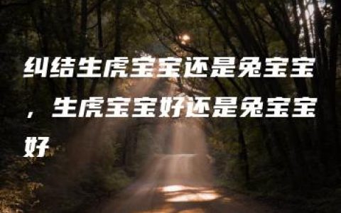 纠结生虎宝宝还是兔宝宝，生虎宝宝好还是兔宝宝好