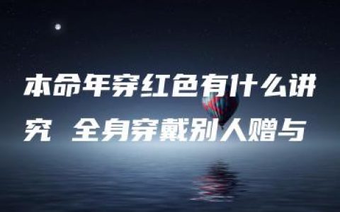 本命年穿红色有什么讲究 全身穿戴别人赠与