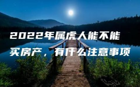 2022年属虎人能不能买房产，有什么注意事项