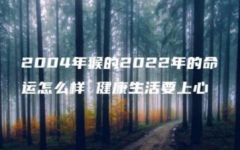 2004年猴的2022年的命运怎么样 健康生活要上心