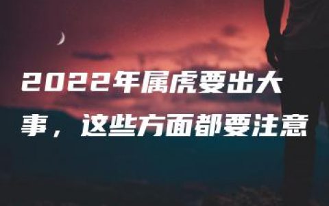 2022年属虎要出大事，这些方面都要注意