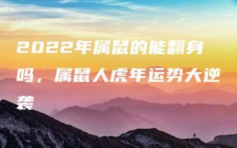 2022年属鼠的能翻身吗，属鼠人虎年运势大逆袭