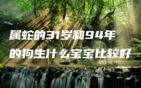 属蛇的31岁和94年的狗生什么宝宝比较好