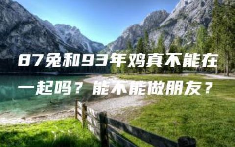 87兔和93年鸡真不能在一起吗？能不能做朋友？