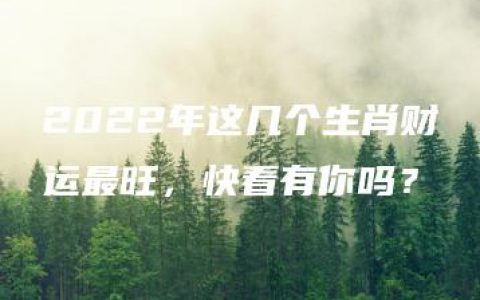 2022年这几个生肖财运最旺，快看有你吗？