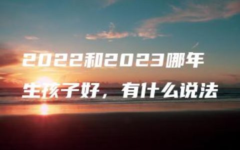 2022和2023哪年生孩子好，有什么说法