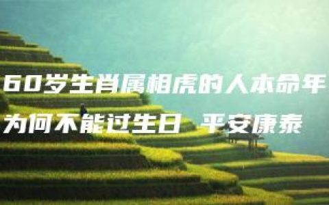60岁生肖属相虎的人本命年为何不能过生日 平安康泰