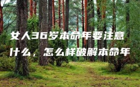 女人36岁本命年要注意什么，怎么样破解本命年