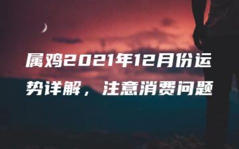 属鸡2021年12月份运势详解，注意消费问题