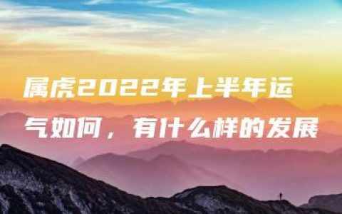 属虎2022年上半年运气如何，有什么样的发展