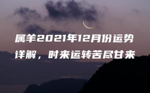 属羊2021年12月份运势详解，时来运转苦尽甘来