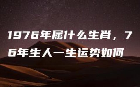 1976年属什么生肖，76年生人一生运势如何