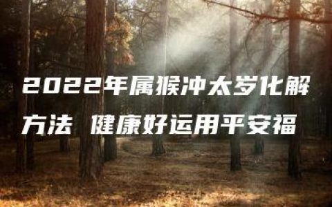 2022年属猴冲太岁化解方法 健康好运用平安福