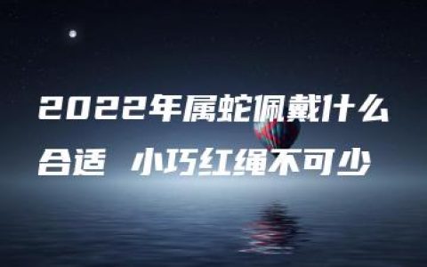 2022年属蛇佩戴什么合适 小巧红绳不可少