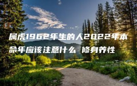 属虎1962年生的人2022年本命年应该注意什么 修身养性