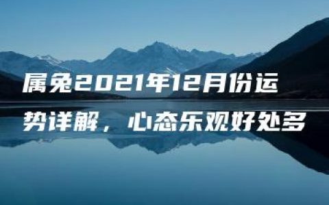 属兔2021年12月份运势详解，心态乐观好处多