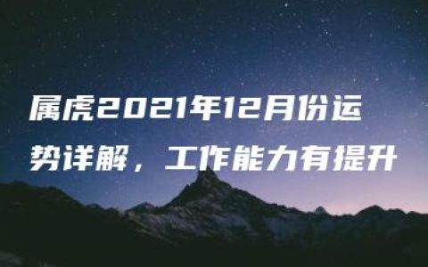 属虎2021年12月份运势详解，工作能力有提升