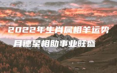 2022年生肖属相羊运势 月德星相助事业旺盛